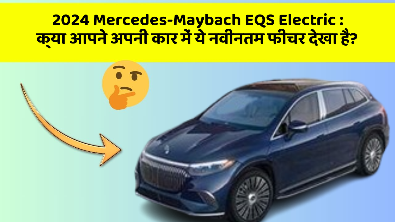 2024 Mercedes-Maybach EQS Electric:क्या आपने अपनी कार में ये नवीनतम फीचर देखा है?