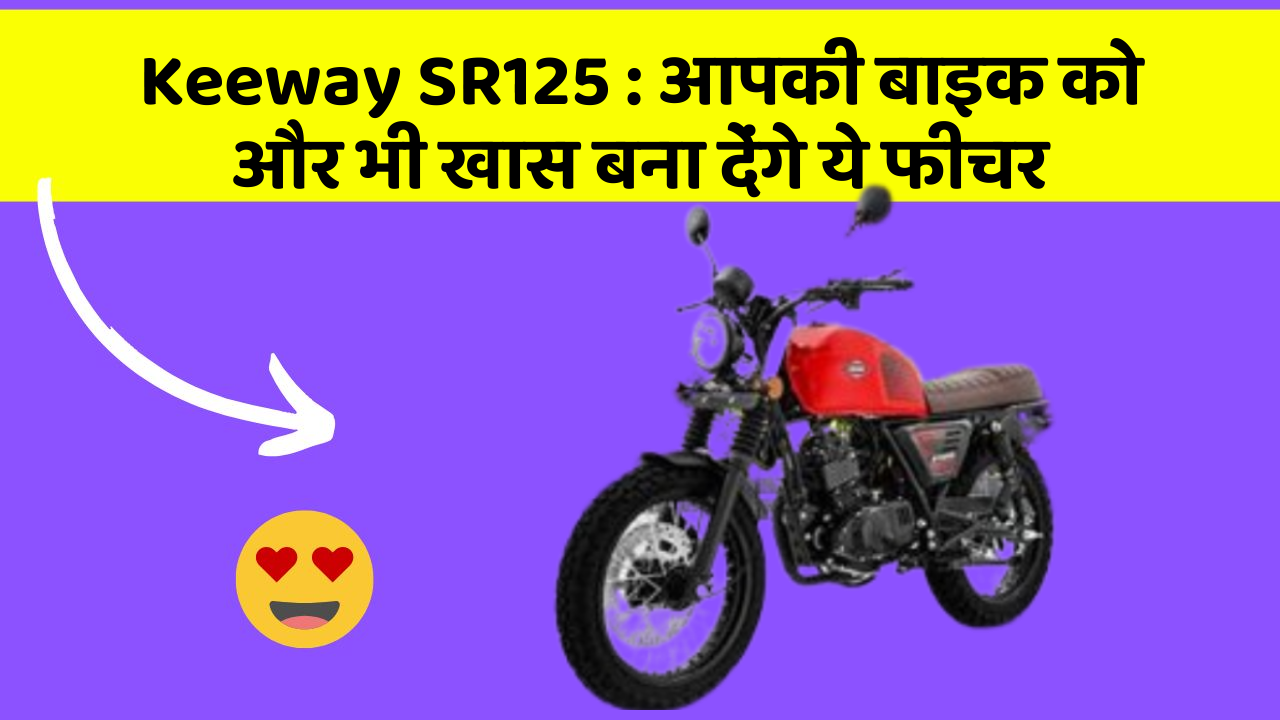 Keeway SR125 : आपकी बाइक को और भी खास बना देंगे ये फीचर