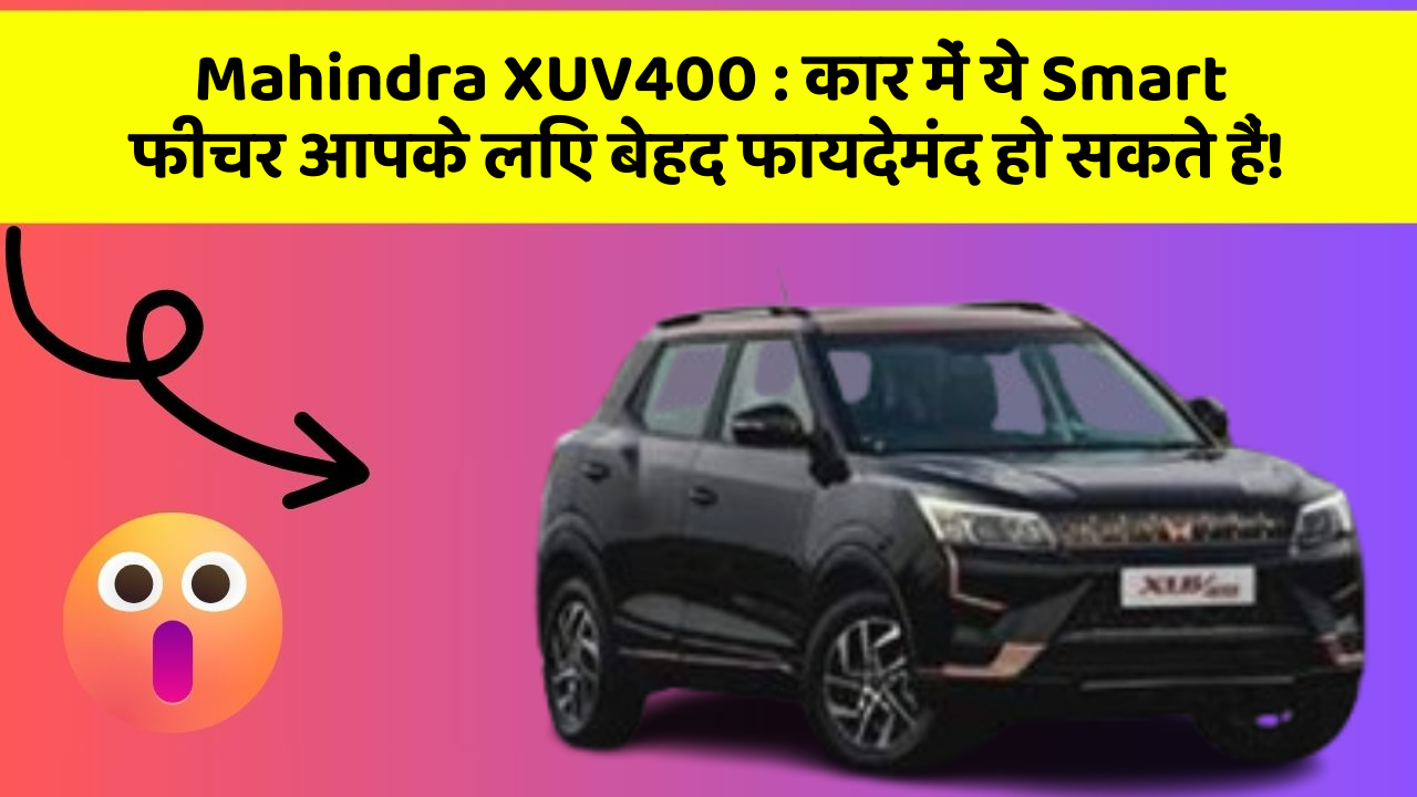 Mahindra XUV400:कार में ये Smart फीचर आपके लिए बेहद फायदेमंद हो सकते हैं!