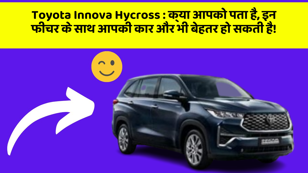 Toyota Innova Hycross: क्या आपको पता है, इन फीचर के साथ आपकी कार और भी बेहतर हो सकती है!