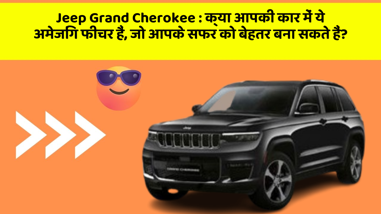 Jeep Grand Cherokee : क्या आपकी कार में ये अमेजिंग फीचर हैं, जो आपके सफर को बेहतर बना सकते हैं?
