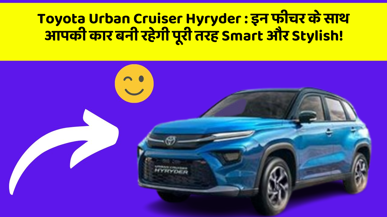 Toyota Urban Cruiser Hyryder: इन फीचर के साथ आपकी कार बनी रहेगी पूरी तरह Smart और Stylish!
