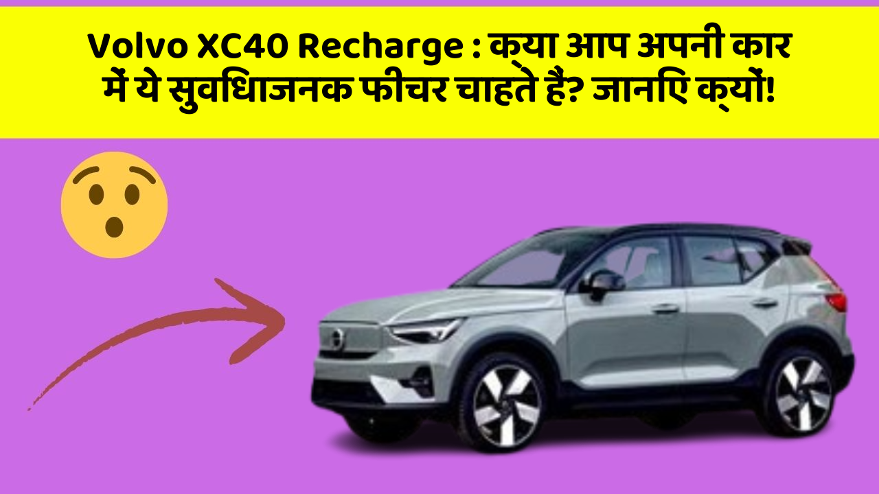 Volvo XC40 Recharge: क्या आप अपनी कार में ये सुविधाजनक फीचर चाहते हैं? जानिए क्यों!