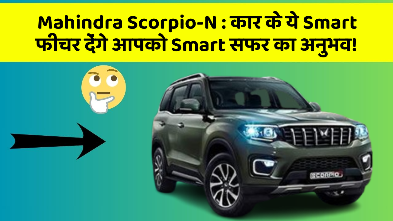 Mahindra Scorpio-N:कार के ये Smart फीचर देंगे आपको Smart सफर का अनुभव!
