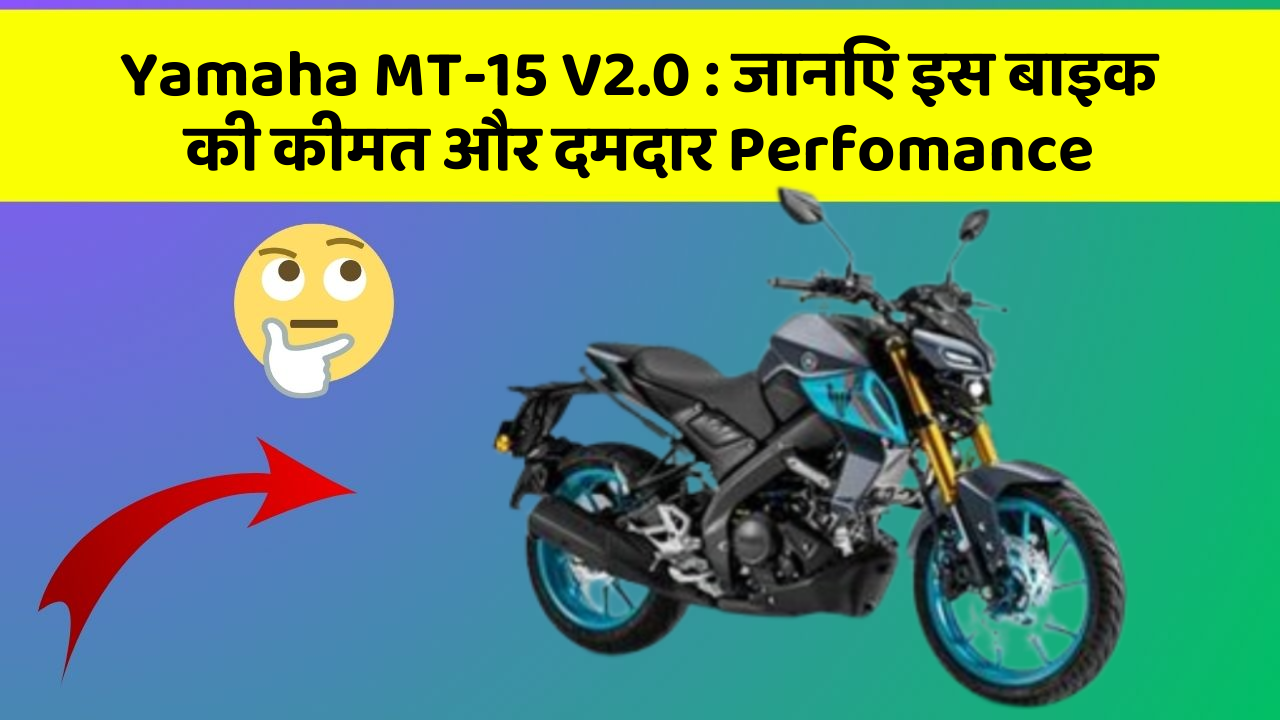 Yamaha MT-15 V2.0 : जानिए इस बाइक की कीमत और दमदार Perfomance