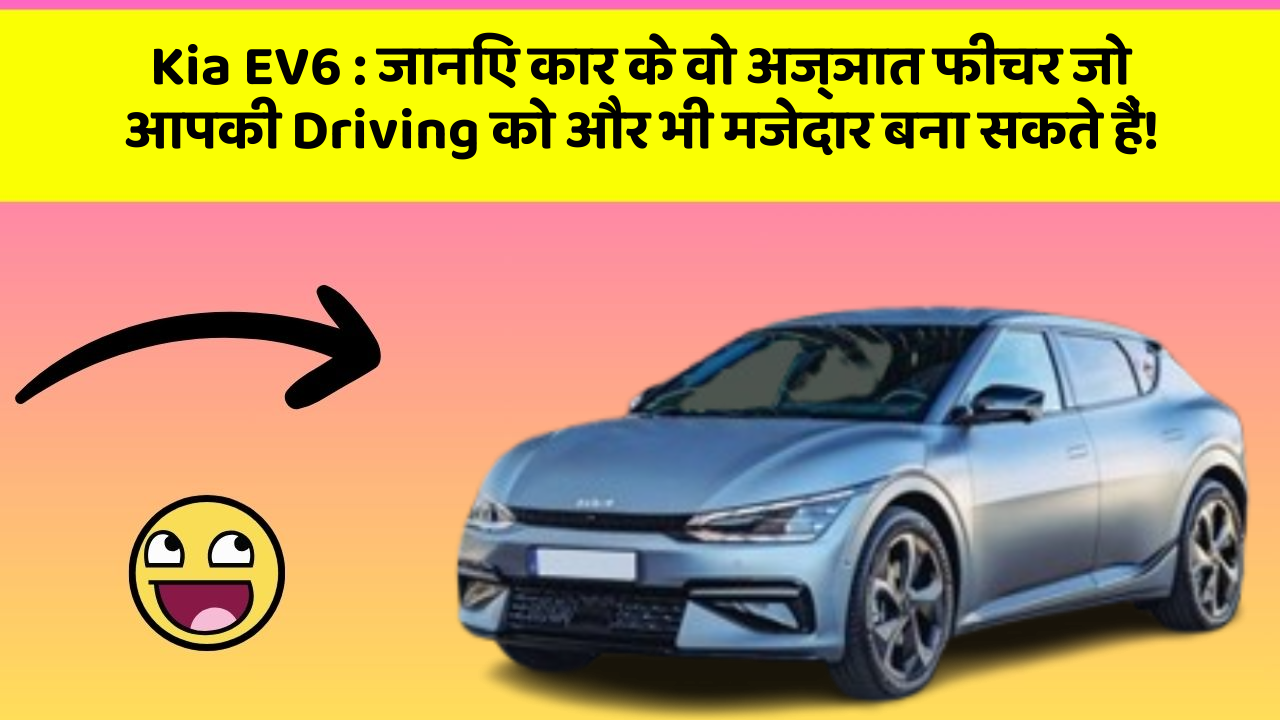 Kia EV6 : जानिए कार के वो अज्ञात फीचर जो आपकी Driving को और भी मजेदार बना सकते हैं!