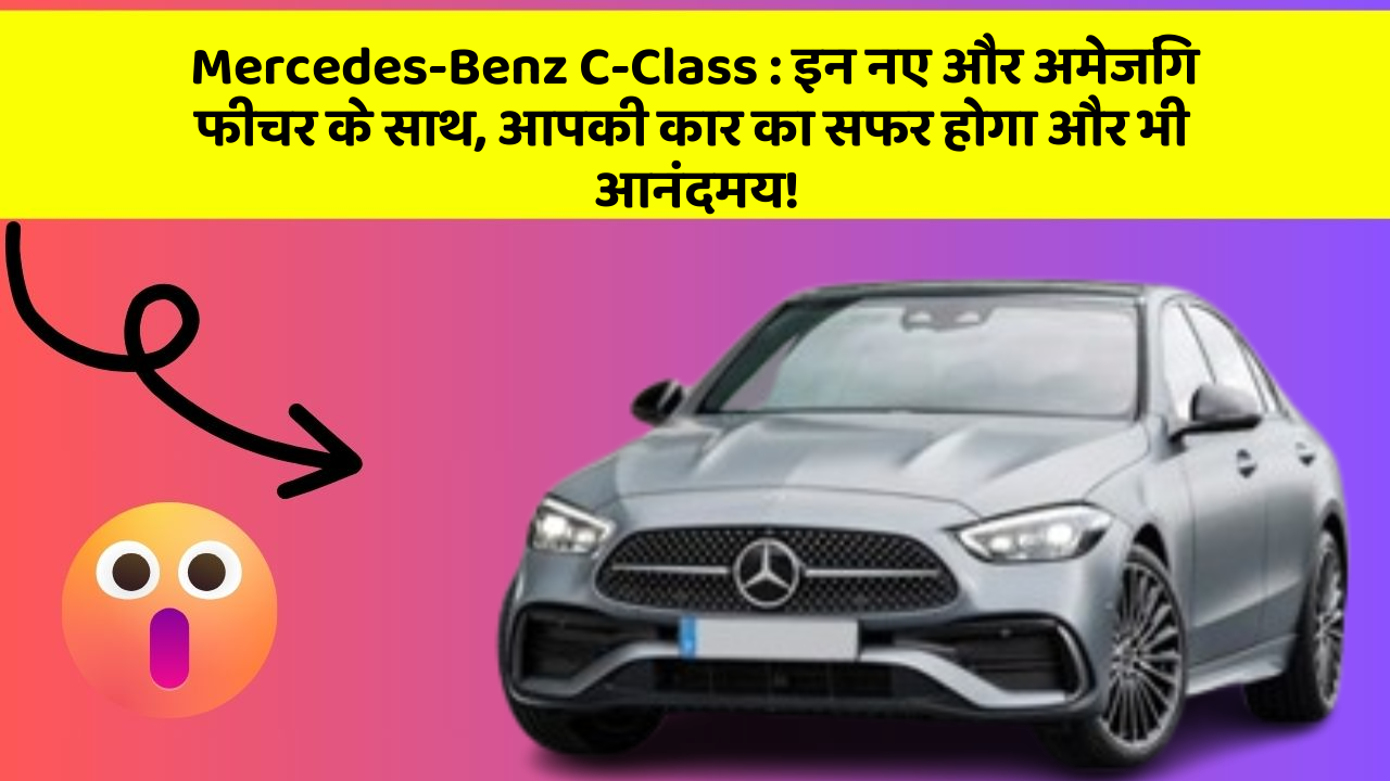 Mercedes-Benz C-Class:इन नए और अमेजिंग फीचर के साथ, आपकी कार का सफर होगा और भी आनंदमय!