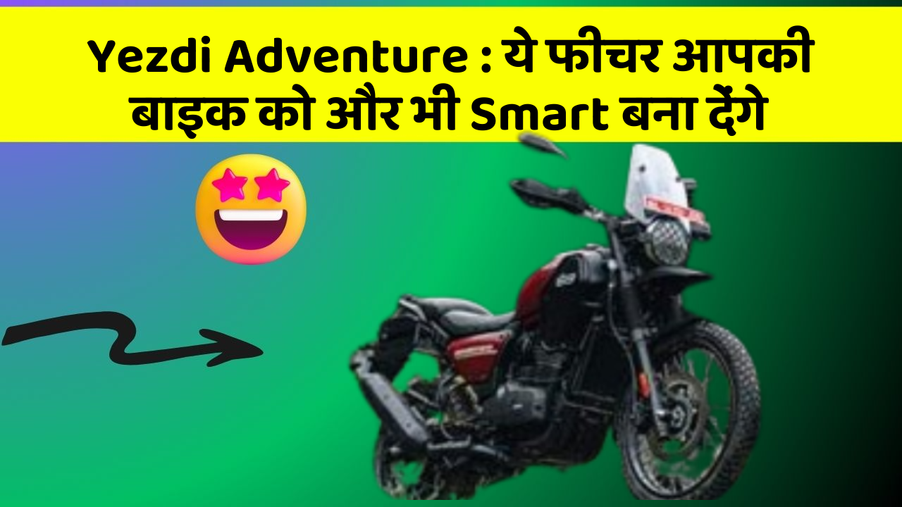 Yezdi Adventure : ये फीचर आपकी बाइक को और भी Smart बना देंगे