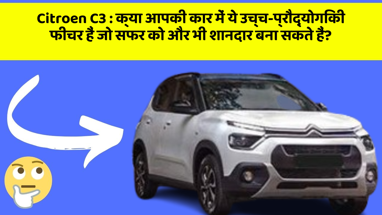 Citroen C3: क्या आपकी कार में ये उच्च-प्रौद्योगिकी फीचर हैं जो सफर को और भी शानदार बना सकते हैं?
