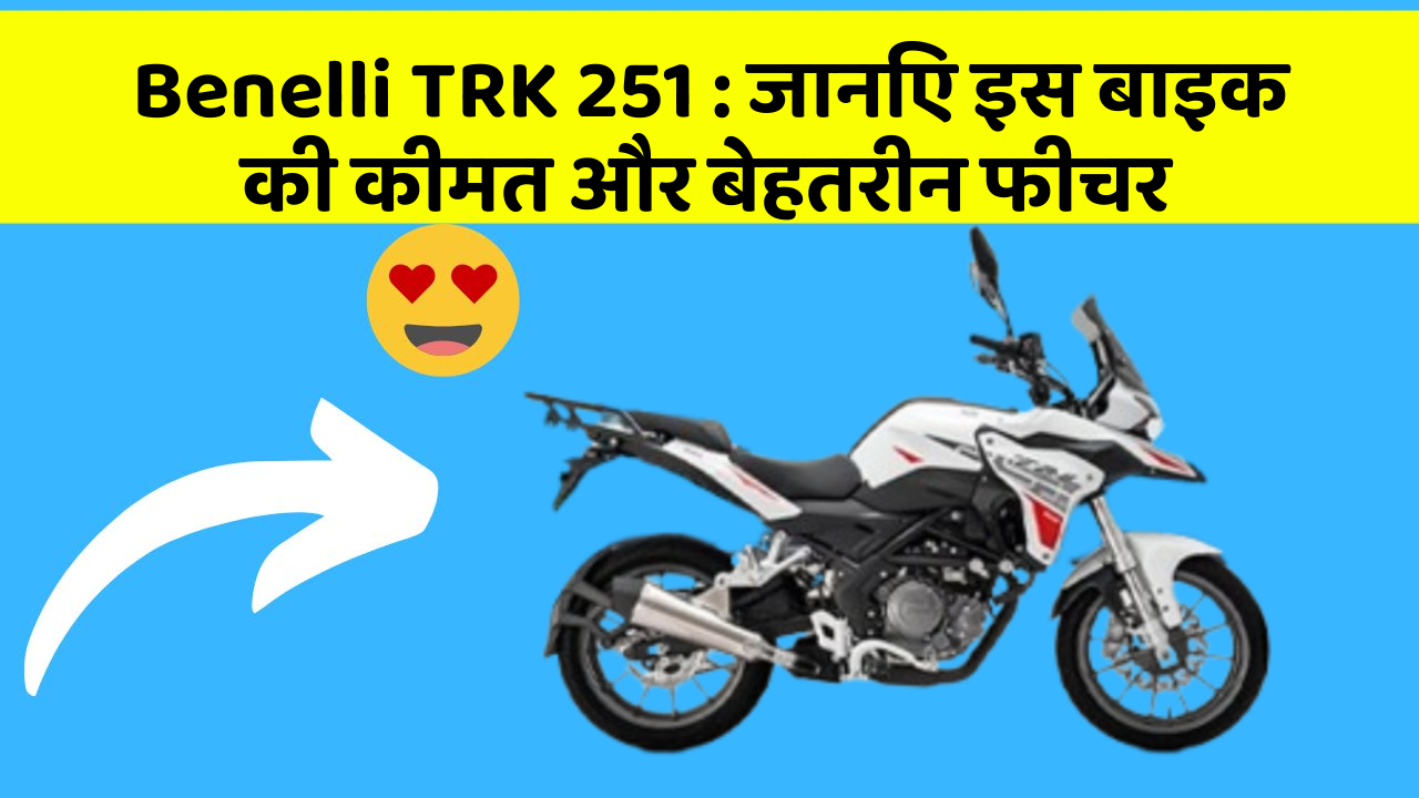 Benelli TRK 251 : जानिए इस बाइक की कीमत और बेहतरीन फीचर