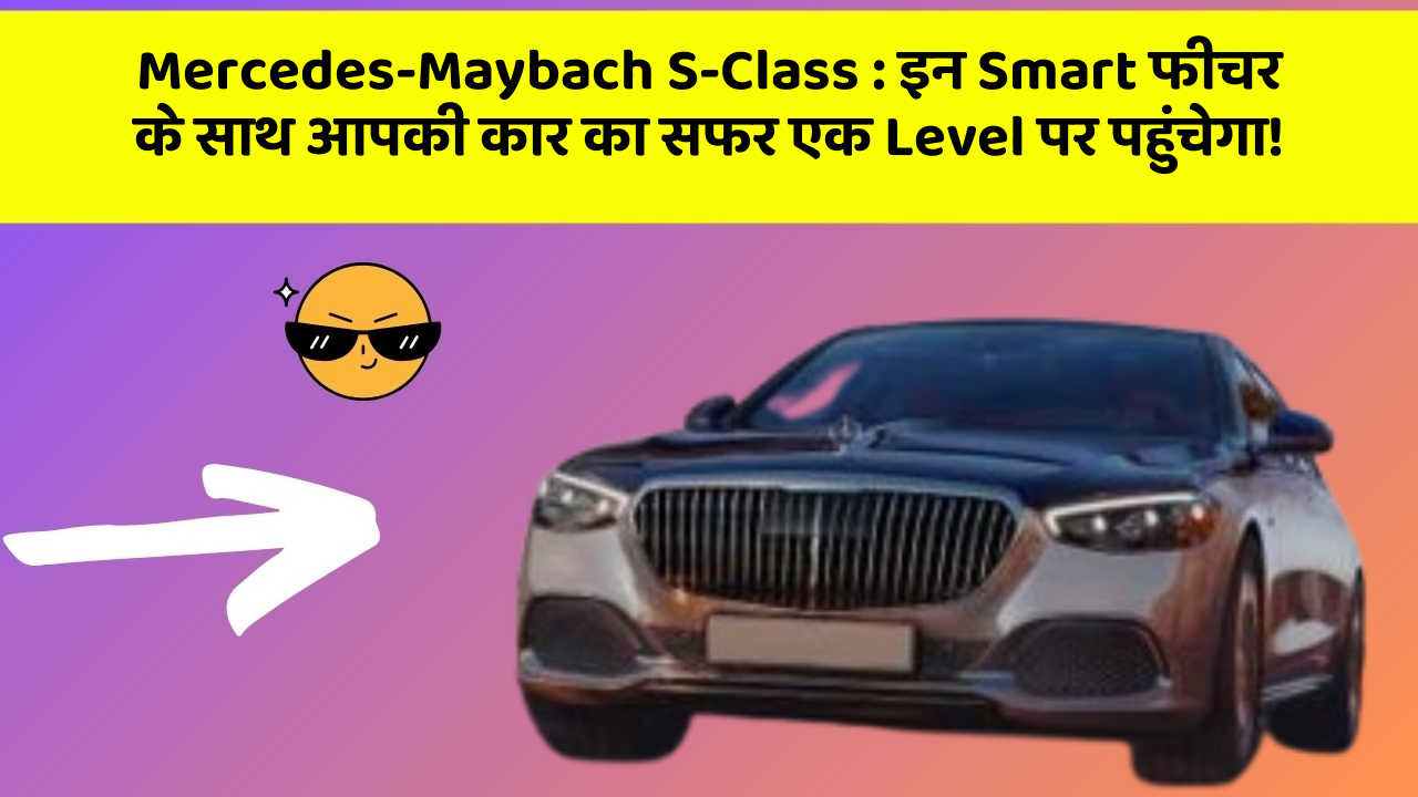 Mercedes-Maybach S-Class: इन Smart फीचर के साथ आपकी कार का सफर एक Level पर पहुंचेगा!