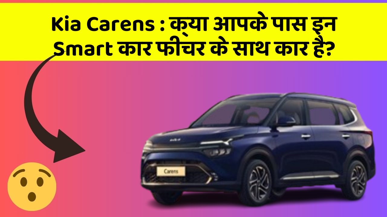 Kia Carens:क्या आपके पास इन Smart कार फीचर के साथ कार है?