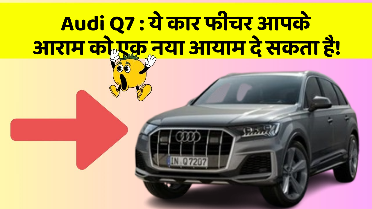 Audi Q7 : ये कार फीचर आपके आराम को एक नया आयाम दे सकता है!