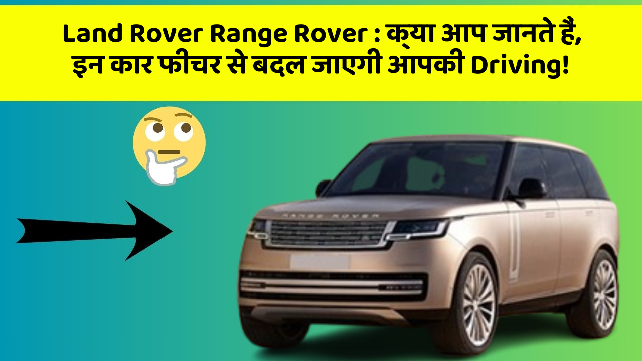 Land Rover Range Rover : क्या आप जानते हैं, इन कार फीचर से बदल जाएगी आपकी Driving!