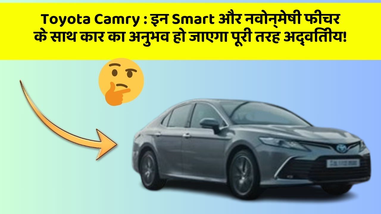Toyota Camry: इन Smart और नवोन्मेषी फीचर के साथ कार का अनुभव हो जाएगा पूरी तरह अद्वितीय!