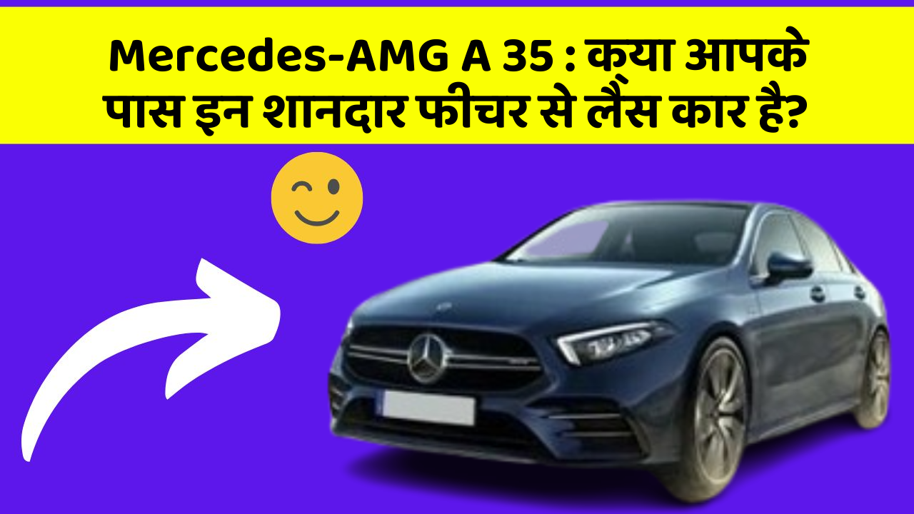Mercedes-AMG A 35 : क्या आपके पास इन शानदार फीचर से लैस कार है?