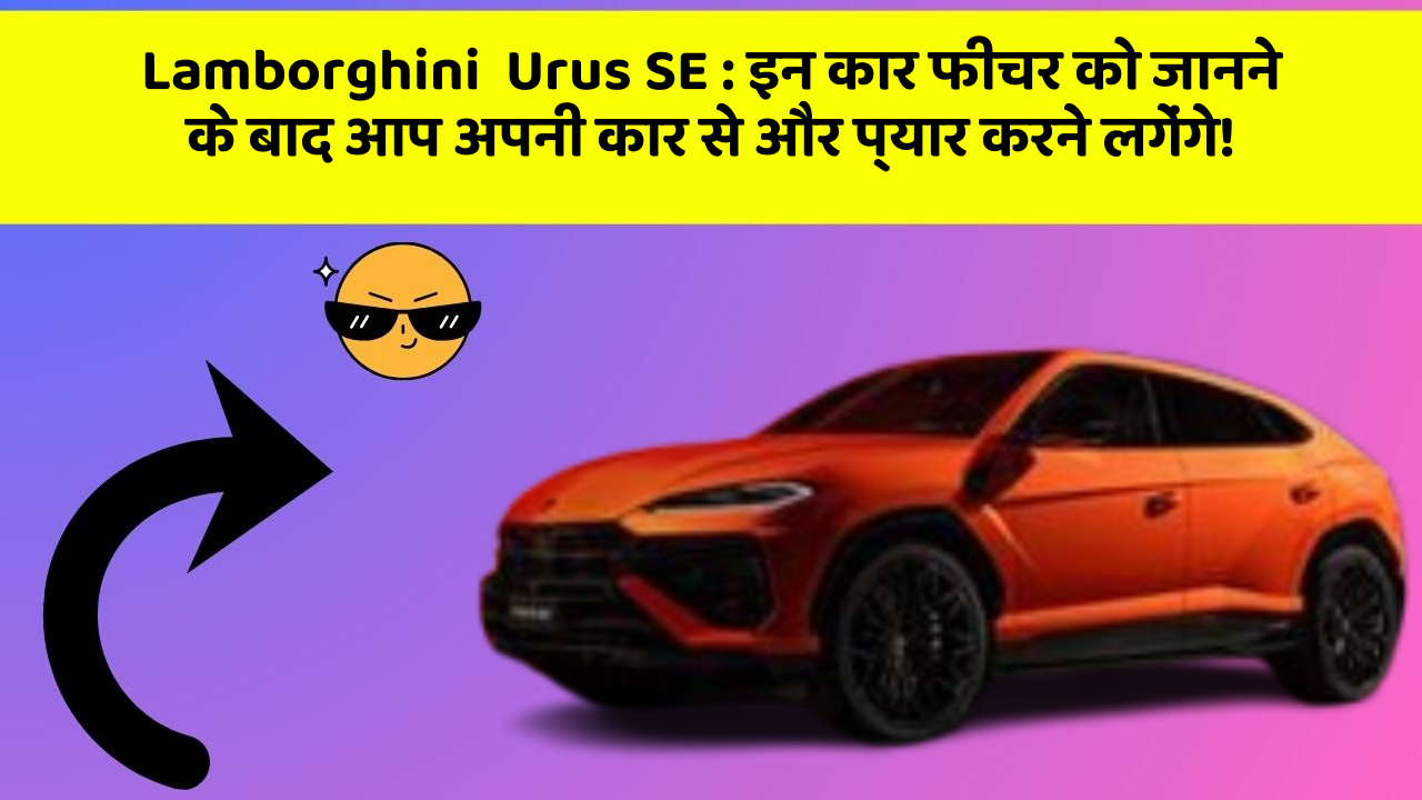 Lamborghini  Urus SE:इन कार फीचर को जानने के बाद आप अपनी कार से और प्यार करने लगेंगे!