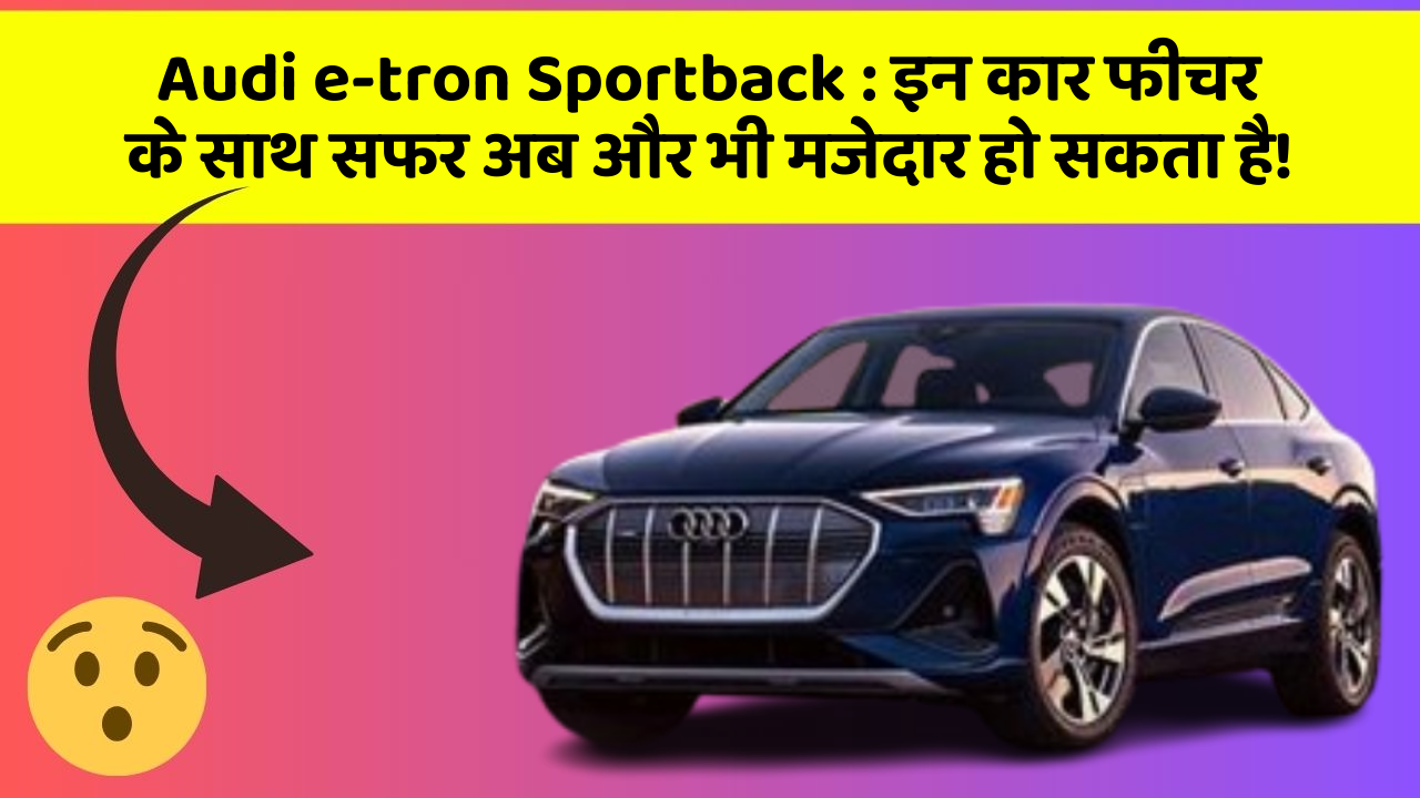 Audi e-tron Sportback:इन कार फीचर के साथ सफर अब और भी मजेदार हो सकता है!