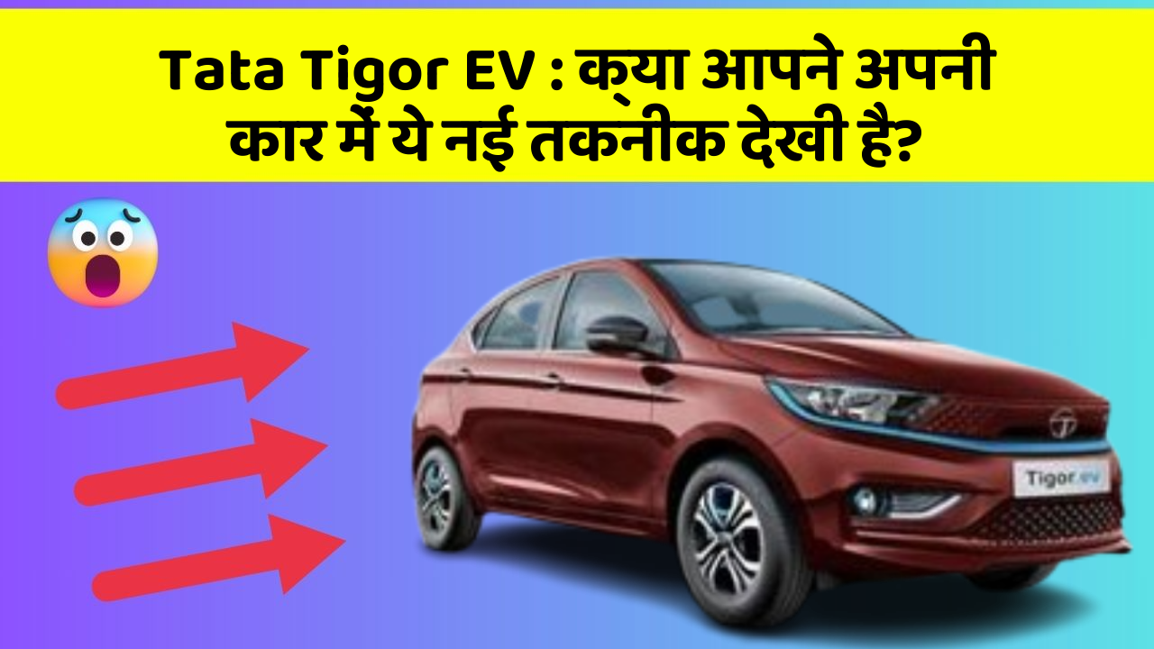 Tata Tigor EV:क्या आपने अपनी कार में ये नई तकनीक देखी है?