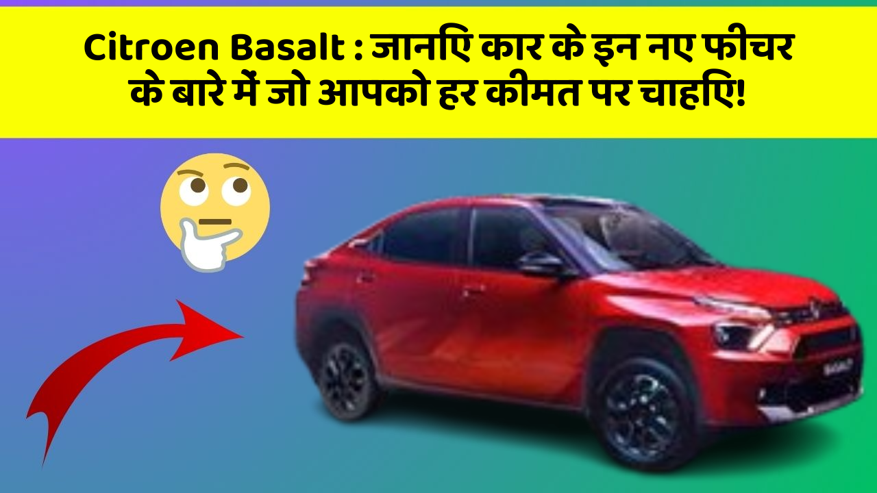 Citroen Basalt : जानिए कार के इन नए फीचर के बारे में जो आपको हर कीमत पर चाहिए!