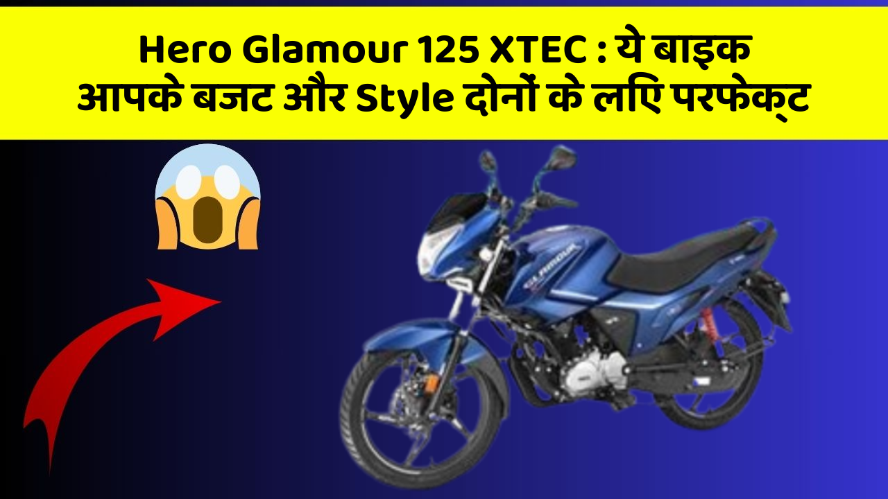 Hero Glamour 125 XTEC: ये बाइक आपके बजट और Style दोनों के लिए परफेक्ट