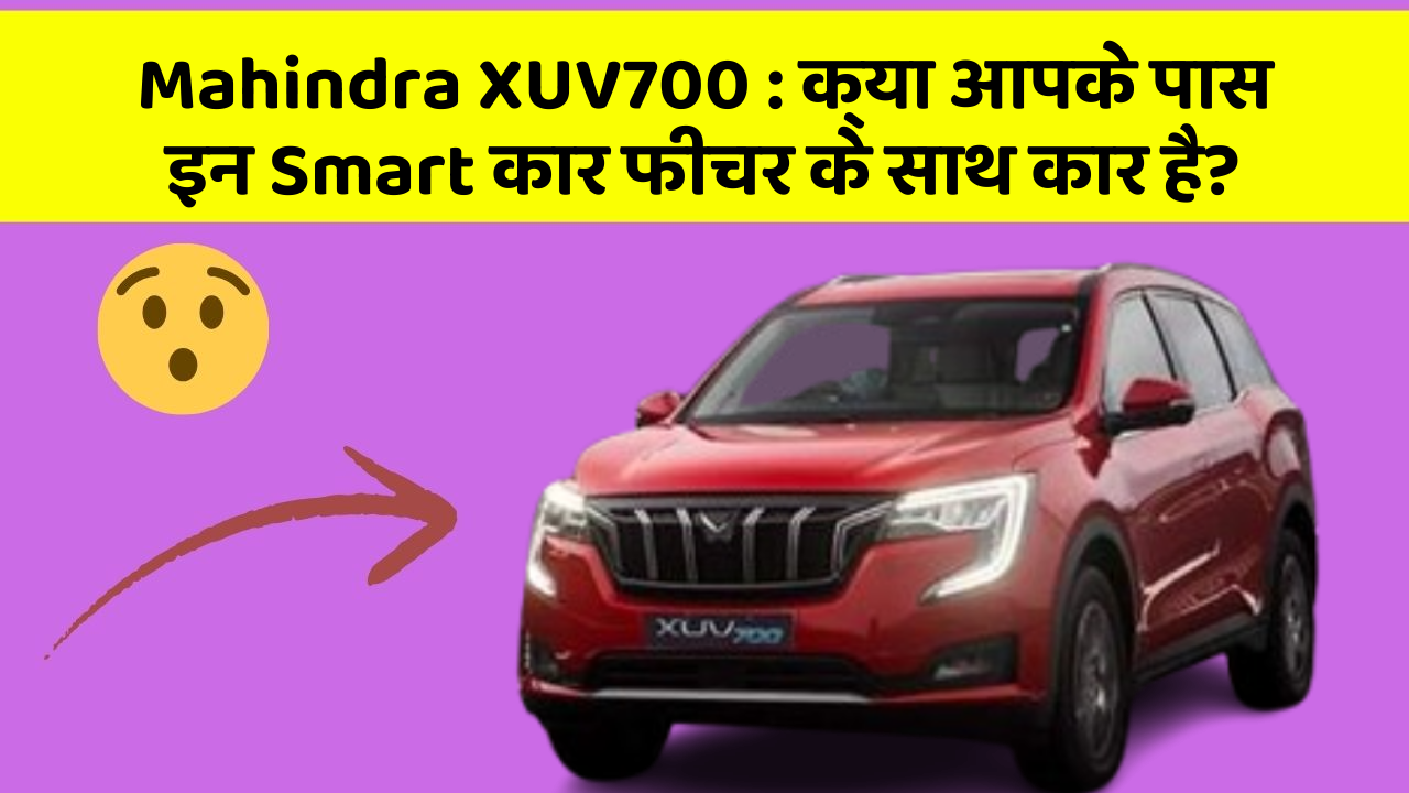 Mahindra XUV700: क्या आपके पास इन Smart कार फीचर के साथ कार है?
