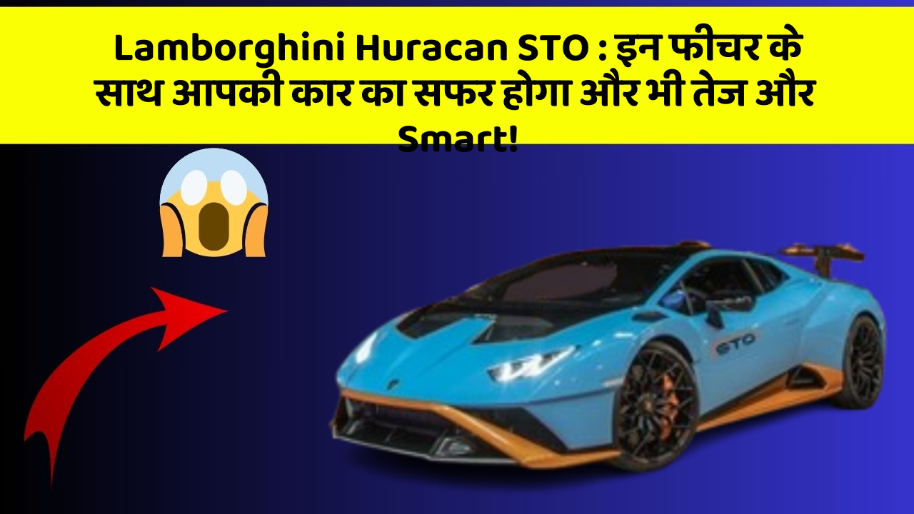 Lamborghini Huracan STO: इन फीचर के साथ आपकी कार का सफर होगा और भी तेज और Smart!