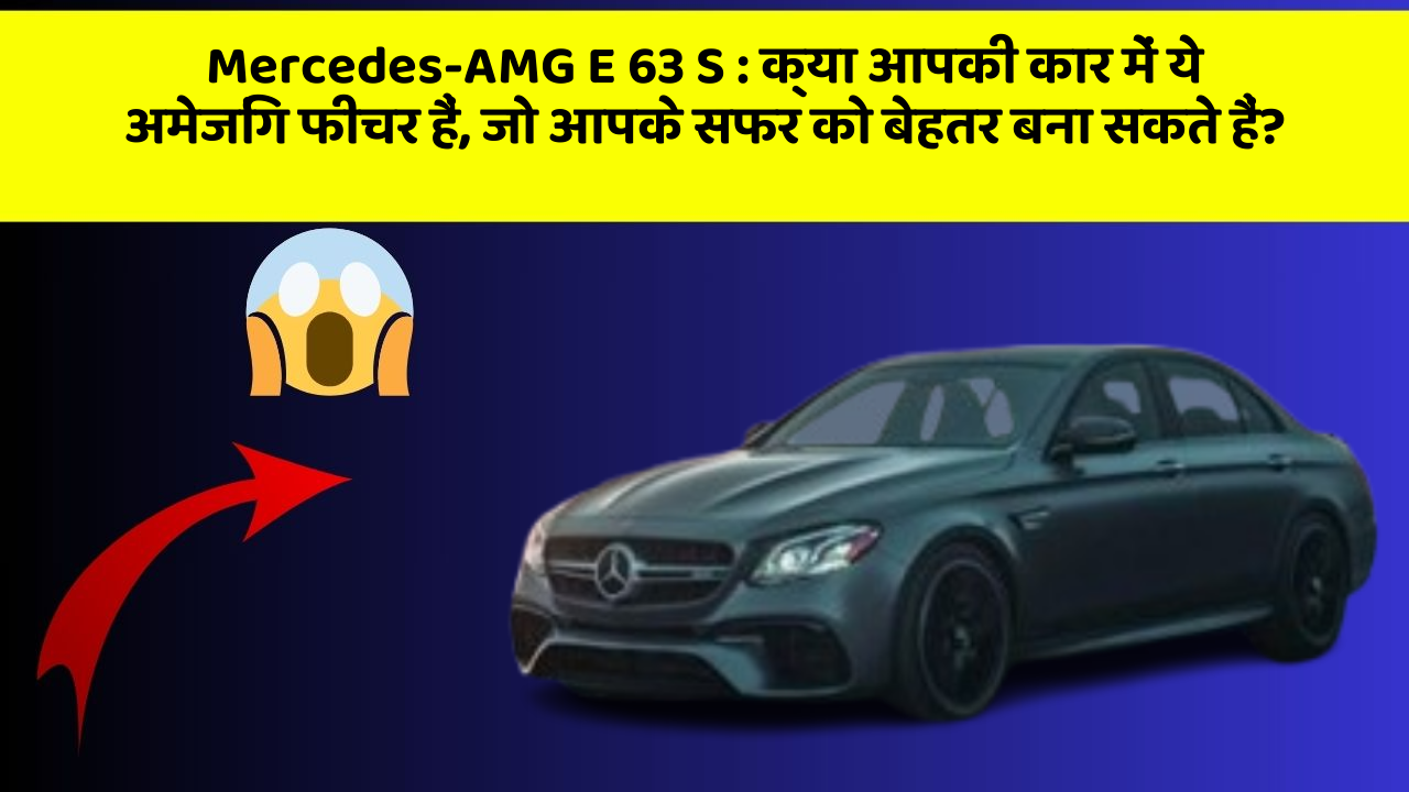 Mercedes-AMG E 63 S : क्या आपकी कार में ये अमेजिंग फीचर हैं, जो आपके सफर को बेहतर बना सकते हैं?