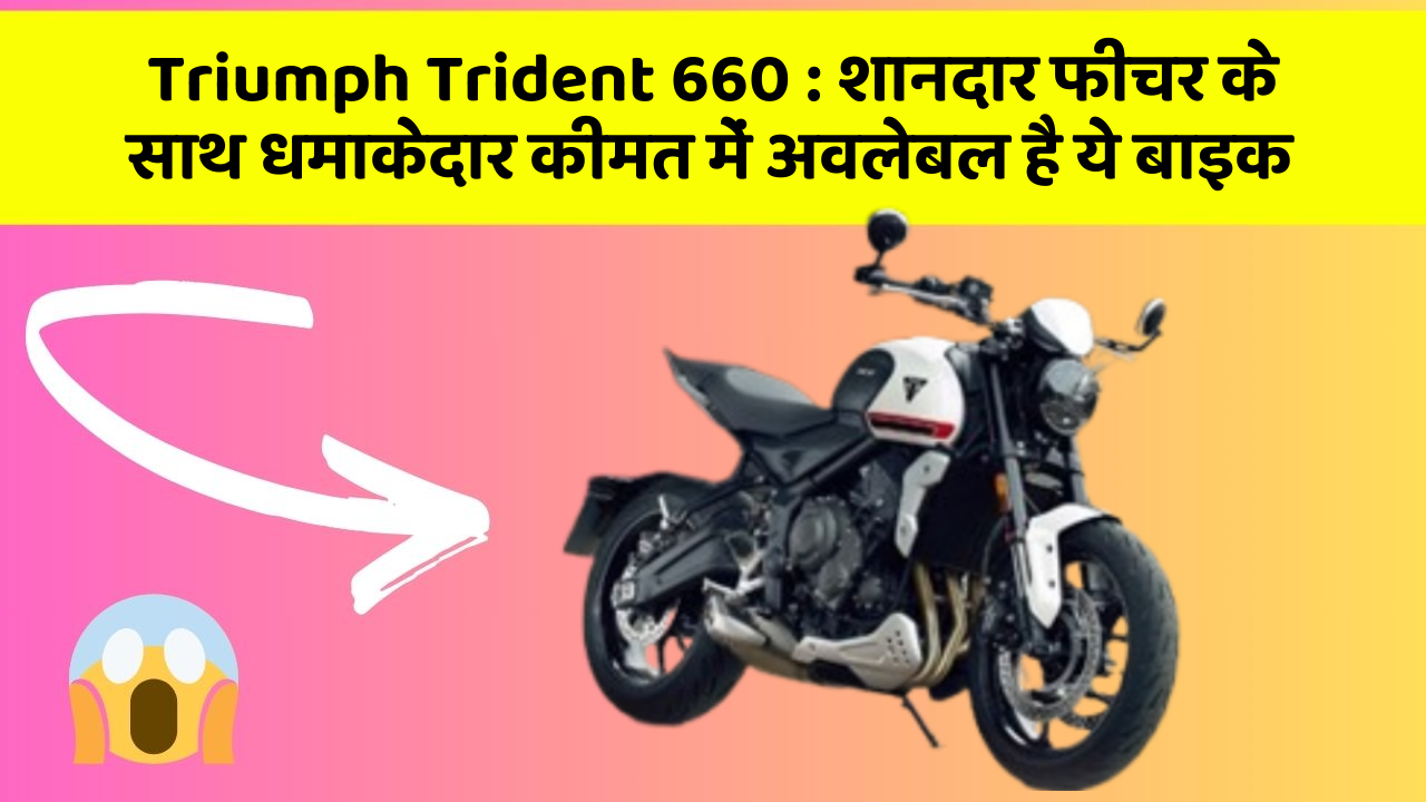 Triumph Trident 660 : शानदार फीचर के साथ धमाकेदार कीमत में अवलेबल है ये बाइक