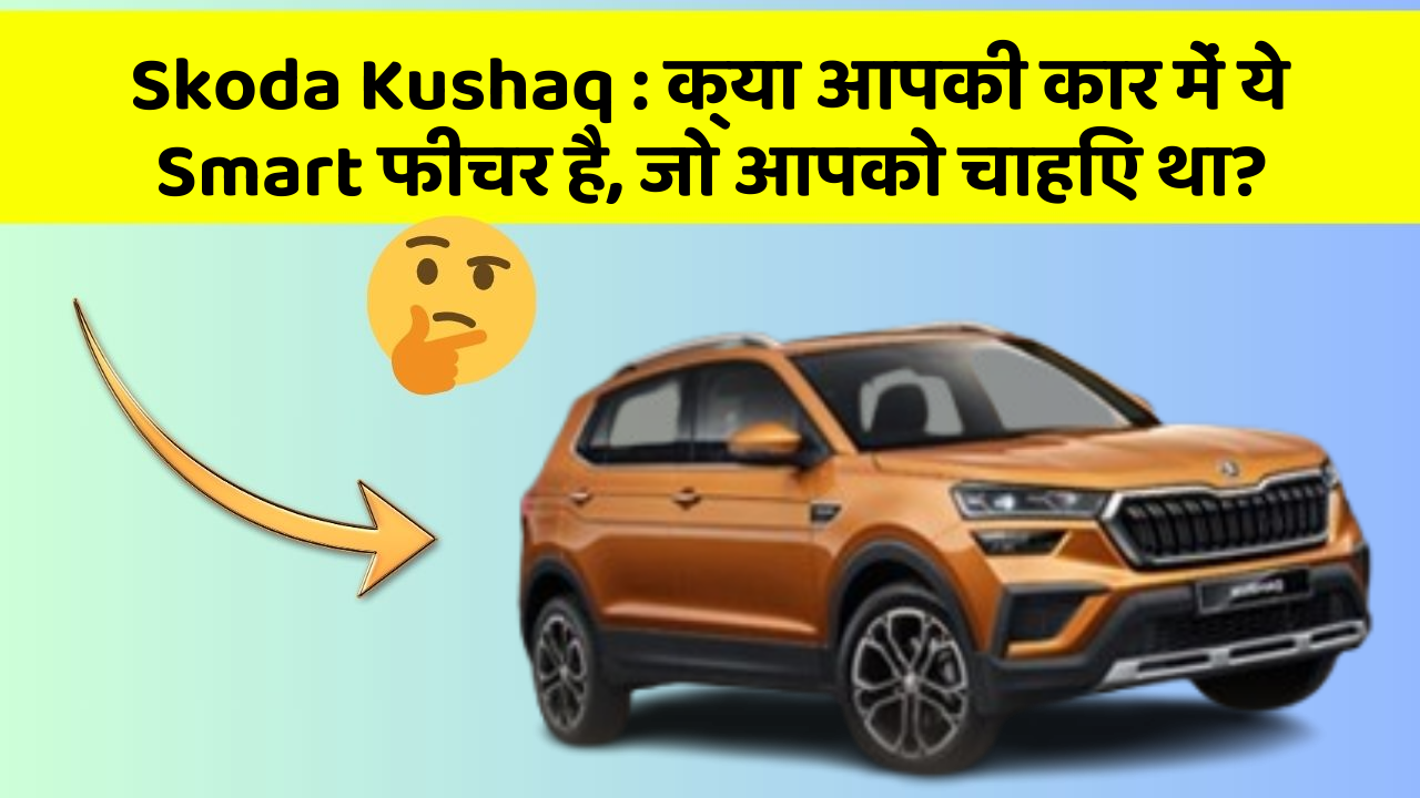 Skoda Kushaq : क्या आपकी कार में ये Smart फीचर है, जो आपको चाहिए था?