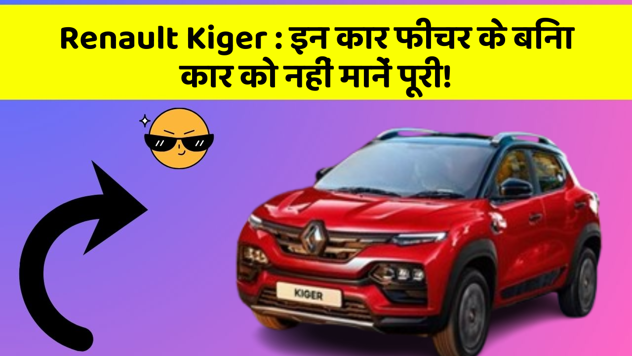 Renault Kiger: इन कार फीचर के बिना कार को नहीं मानें पूरी!