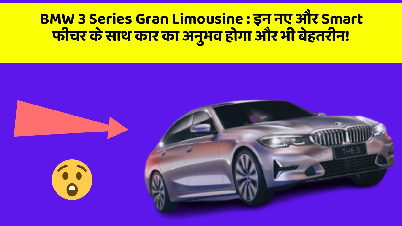 BMW 3 Series Gran Limousine: इन नए और Smart फीचर के साथ कार का अनुभव होगा और भी बेहतरीन!