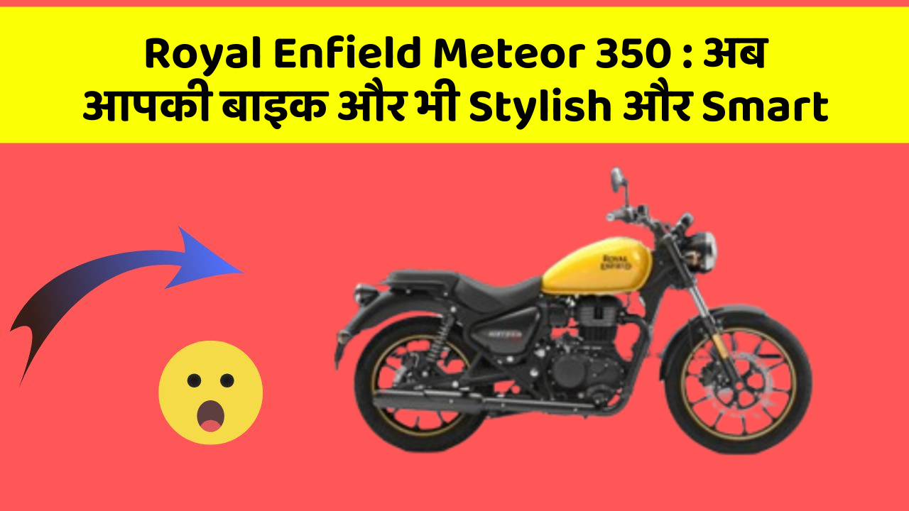 Royal Enfield Meteor 350 : अब आपकी बाइक और भी Stylish और Smart