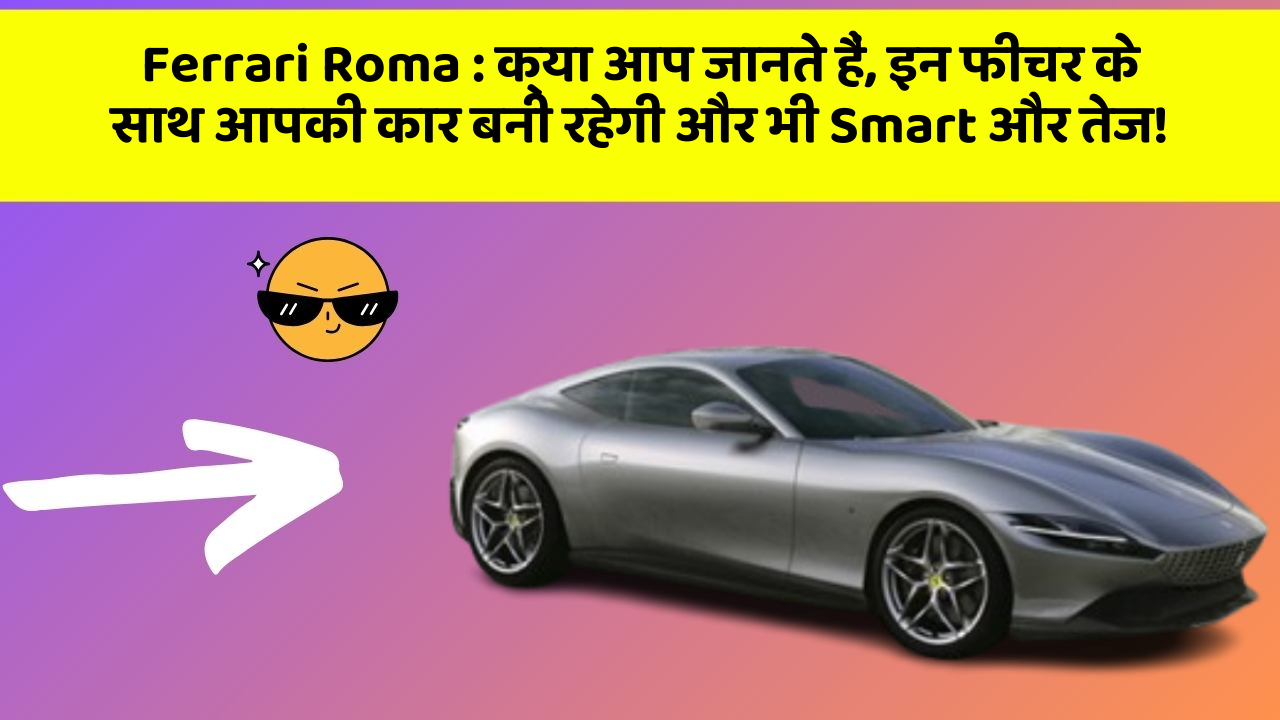 Ferrari Roma : क्या आप जानते हैं, इन फीचर के साथ आपकी कार बनी रहेगी और भी Smart और तेज!