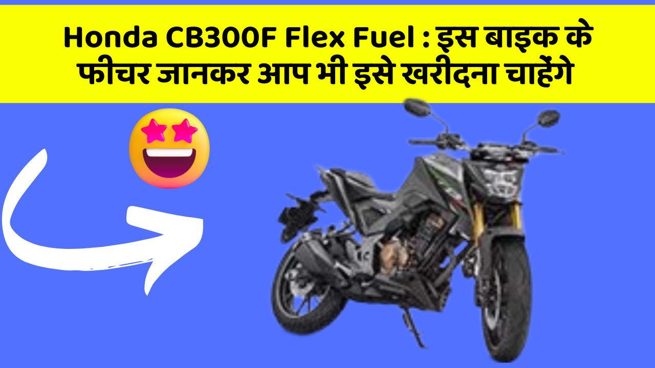 Honda CB300F Flex Fuel: इस बाइक के फीचर जानकर आप भी इसे खरीदना चाहेंगे