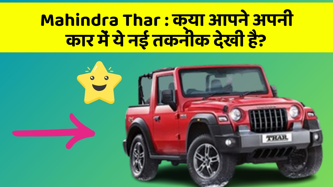 Mahindra Thar : क्या आपने अपनी कार में ये नई तकनीक देखी है?