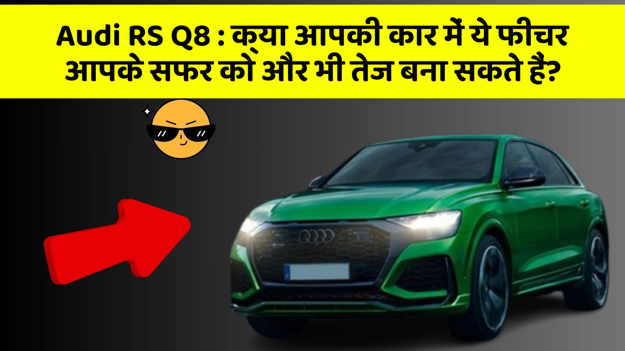 Audi RS Q8: क्या आपकी कार में ये फीचर आपके सफर को और भी तेज बना सकते हैं?