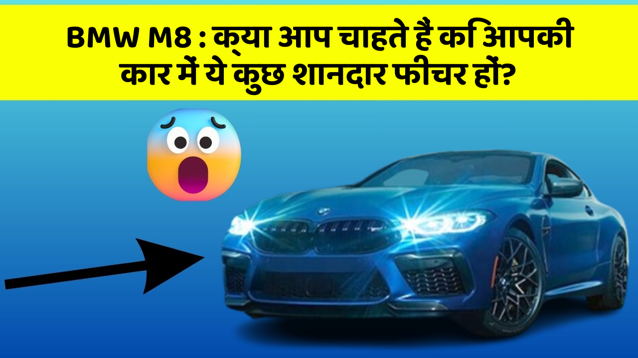 BMW M8: क्या आप चाहते हैं कि आपकी कार में ये कुछ शानदार फीचर हों?