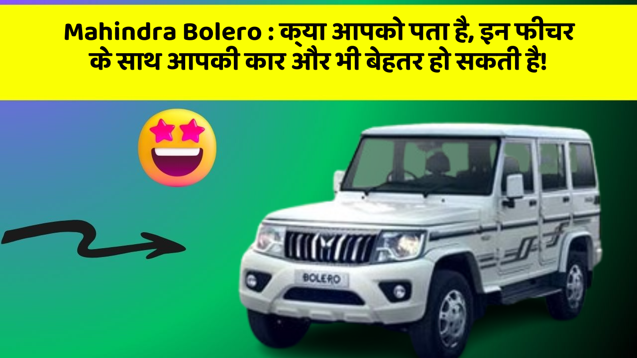 Mahindra Bolero : क्या आपको पता है, इन फीचर के साथ आपकी कार और भी बेहतर हो सकती है!