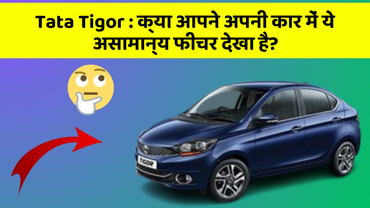 Tata Tigor : क्या आपने अपनी कार में ये असामान्य फीचर देखा है?