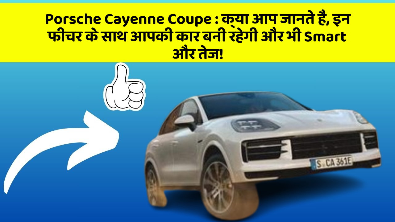 Porsche Cayenne Coupe : क्या आप जानते हैं, इन फीचर के साथ आपकी कार बनी रहेगी और भी Smart और तेज!