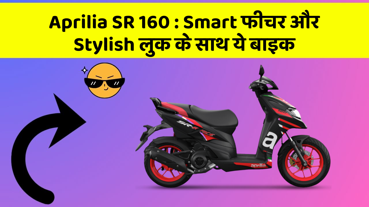 Aprilia SR 160 : Smart फीचर और Stylish लुक के साथ ये बाइक