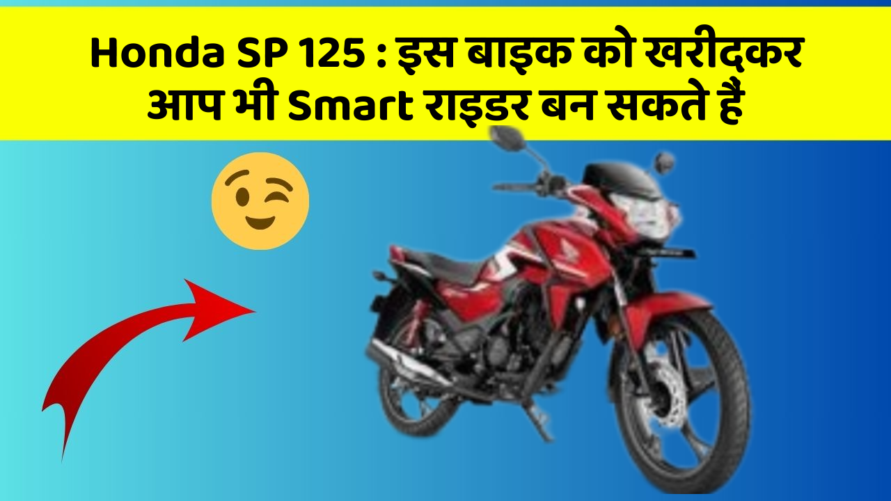 Honda SP 125 : इस बाइक को खरीदकर आप भी Smart राइडर बन सकते हैं