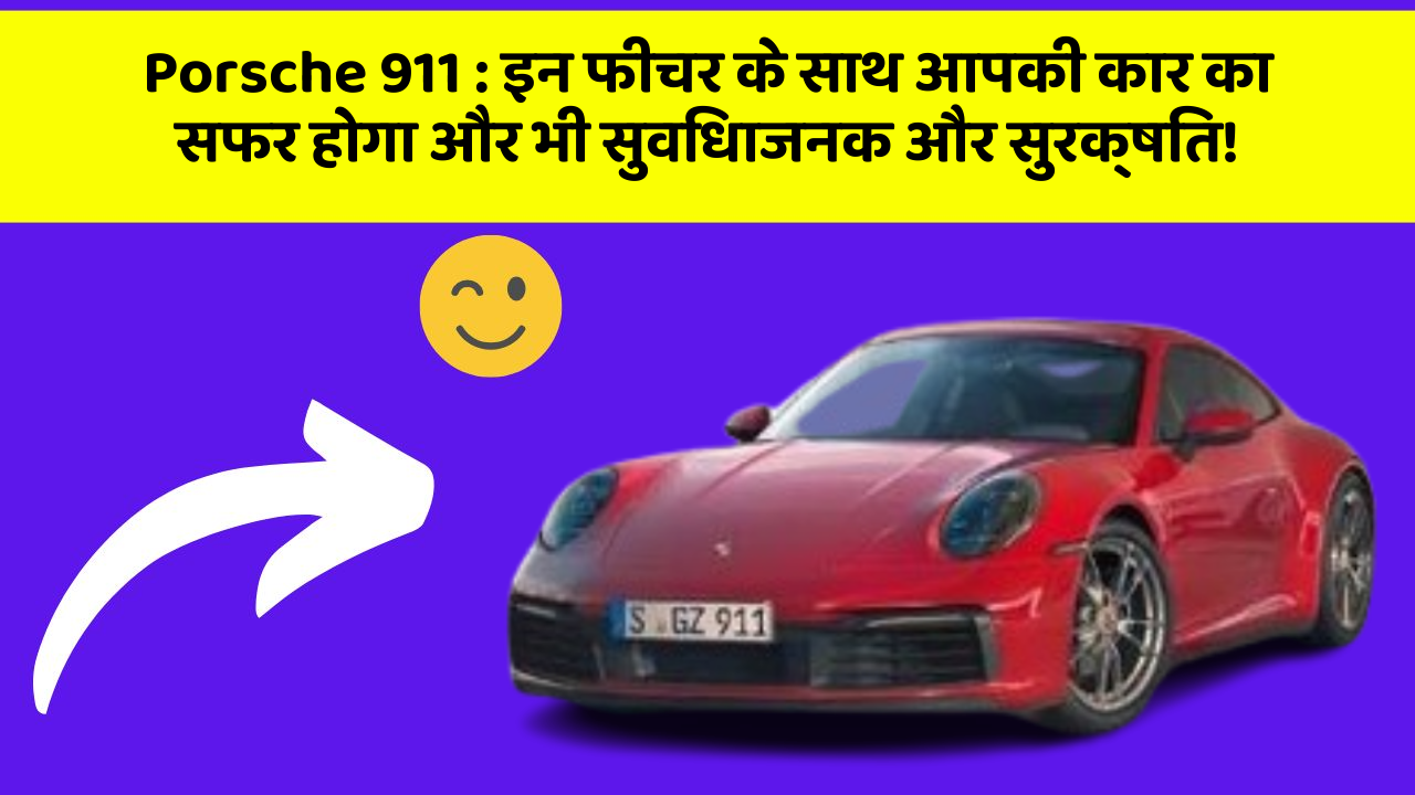 Porsche 911 : इन फीचर के साथ आपकी कार का सफर होगा और भी सुविधाजनक और सुरक्षित!
