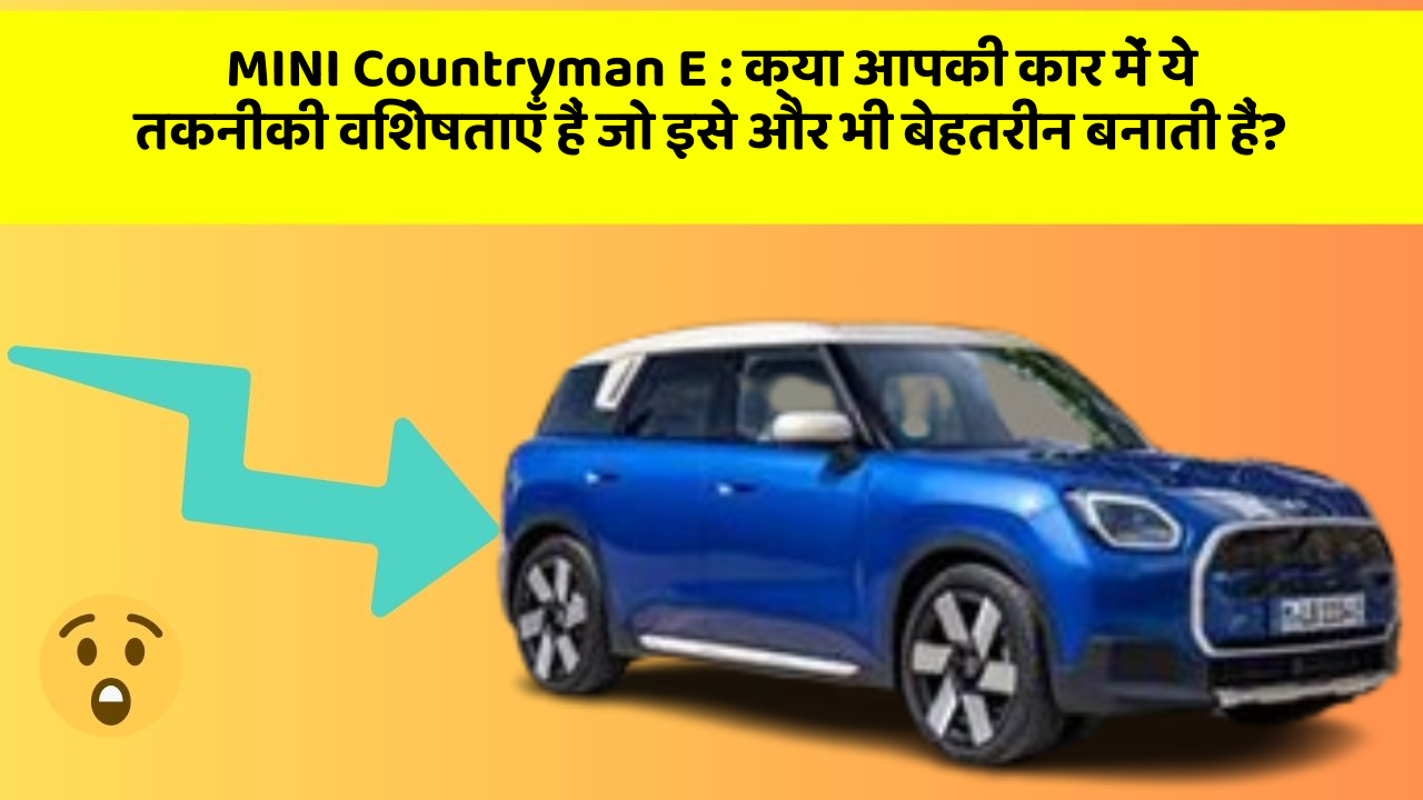 MINI Countryman E: क्या आपकी कार में ये तकनीकी विशेषताएँ हैं जो इसे और भी बेहतरीन बनाती हैं?