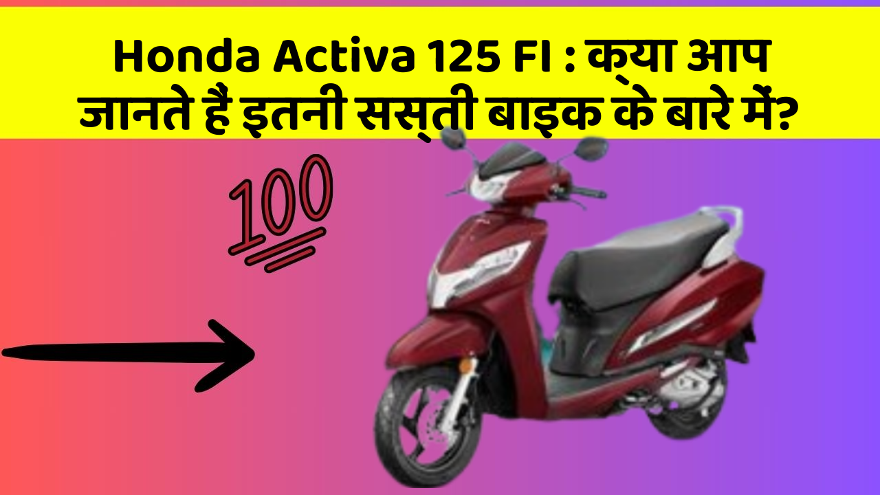 Honda Activa 125 FI : क्या आप जानते हैं इतनी सस्ती बाइक के बारे में?