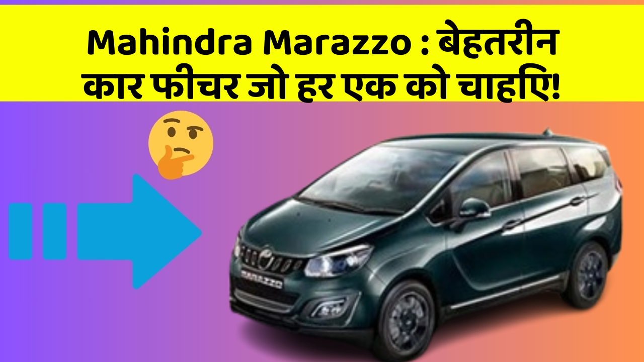 Mahindra Marazzo: बेहतरीन कार फीचर जो हर एक को चाहिए!