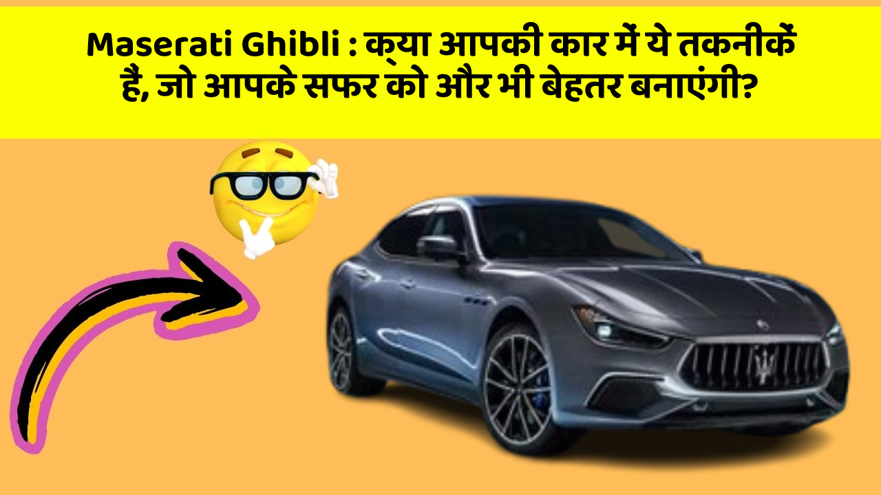 Maserati Ghibli : क्या आपकी कार में ये तकनीकें हैं, जो आपके सफर को और भी बेहतर बनाएंगी?