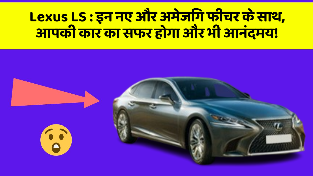 Lexus LS : इन नए और अमेजिंग फीचर के साथ, आपकी कार का सफर होगा और भी आनंदमय!