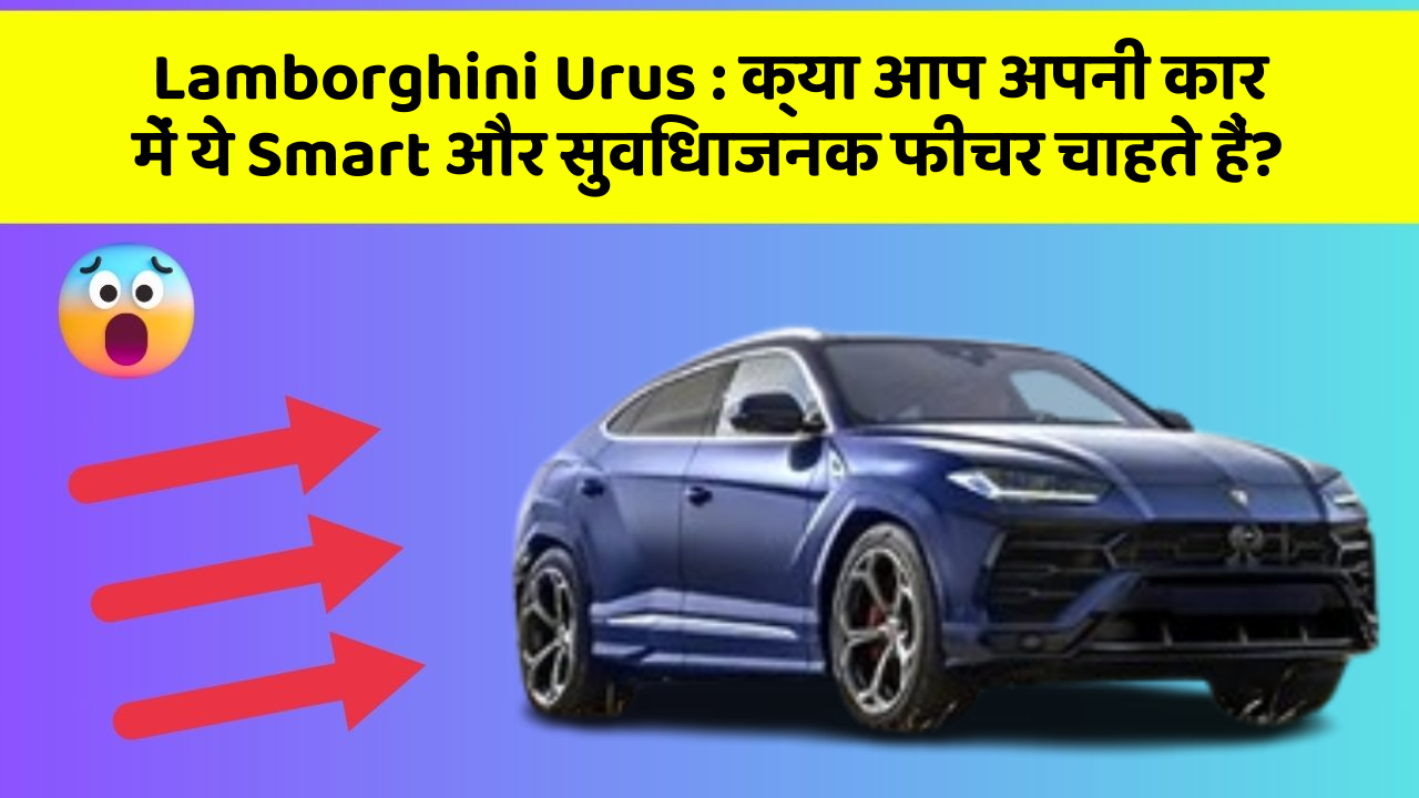 Lamborghini Urus: क्या आप अपनी कार में ये Smart और सुविधाजनक फीचर चाहते हैं?